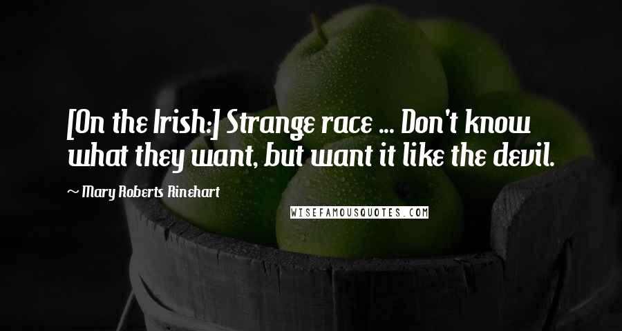 Mary Roberts Rinehart Quotes: [On the Irish:] Strange race ... Don't know what they want, but want it like the devil.