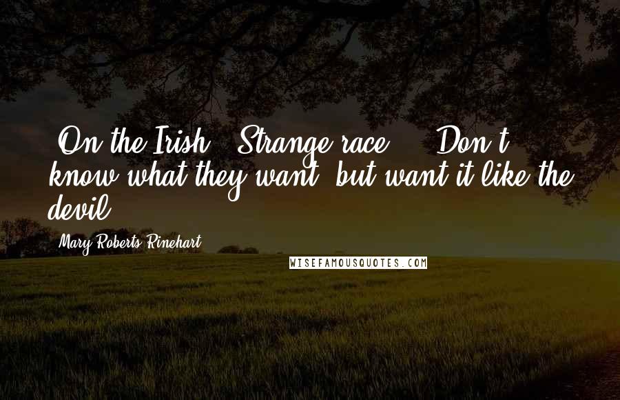 Mary Roberts Rinehart Quotes: [On the Irish:] Strange race ... Don't know what they want, but want it like the devil.