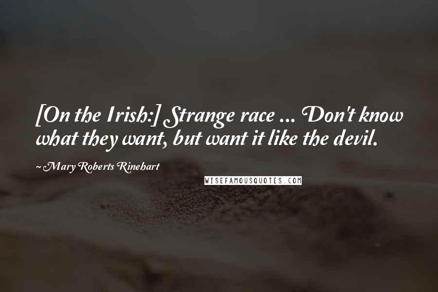 Mary Roberts Rinehart Quotes: [On the Irish:] Strange race ... Don't know what they want, but want it like the devil.