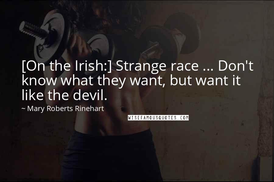 Mary Roberts Rinehart Quotes: [On the Irish:] Strange race ... Don't know what they want, but want it like the devil.