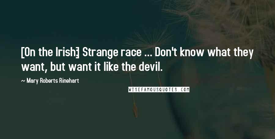 Mary Roberts Rinehart Quotes: [On the Irish:] Strange race ... Don't know what they want, but want it like the devil.