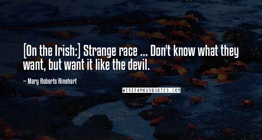 Mary Roberts Rinehart Quotes: [On the Irish:] Strange race ... Don't know what they want, but want it like the devil.