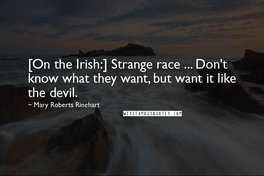 Mary Roberts Rinehart Quotes: [On the Irish:] Strange race ... Don't know what they want, but want it like the devil.