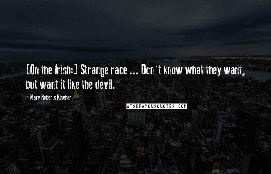 Mary Roberts Rinehart Quotes: [On the Irish:] Strange race ... Don't know what they want, but want it like the devil.