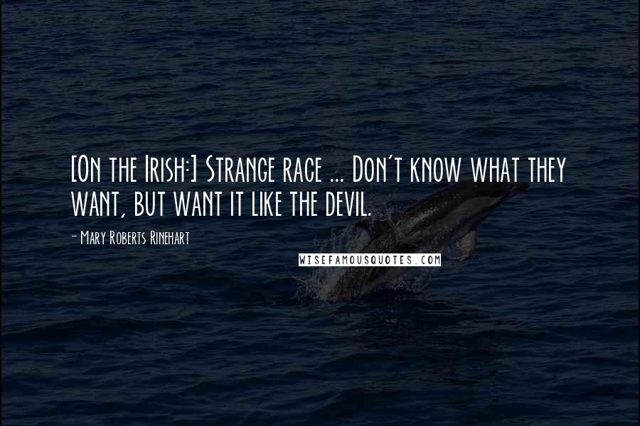 Mary Roberts Rinehart Quotes: [On the Irish:] Strange race ... Don't know what they want, but want it like the devil.