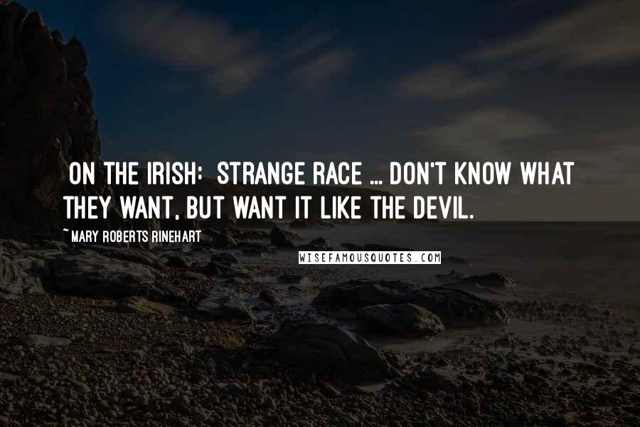 Mary Roberts Rinehart Quotes: [On the Irish:] Strange race ... Don't know what they want, but want it like the devil.
