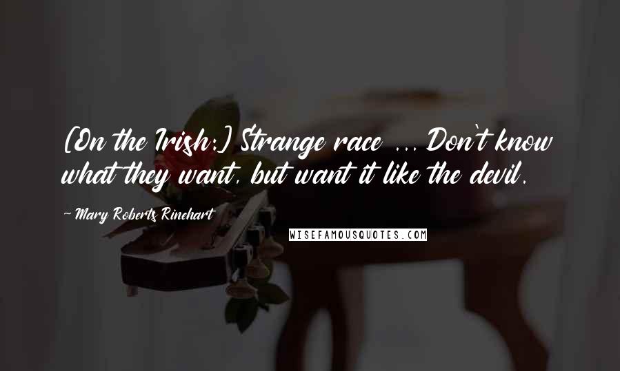 Mary Roberts Rinehart Quotes: [On the Irish:] Strange race ... Don't know what they want, but want it like the devil.