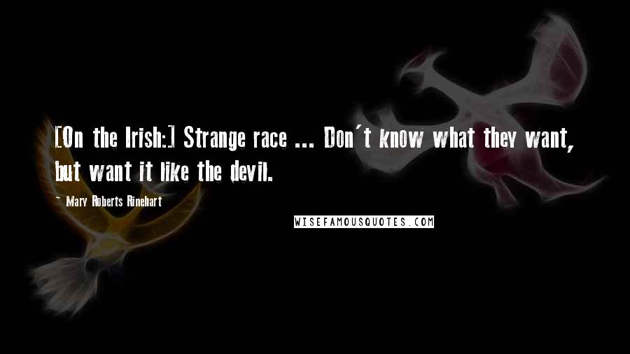 Mary Roberts Rinehart Quotes: [On the Irish:] Strange race ... Don't know what they want, but want it like the devil.