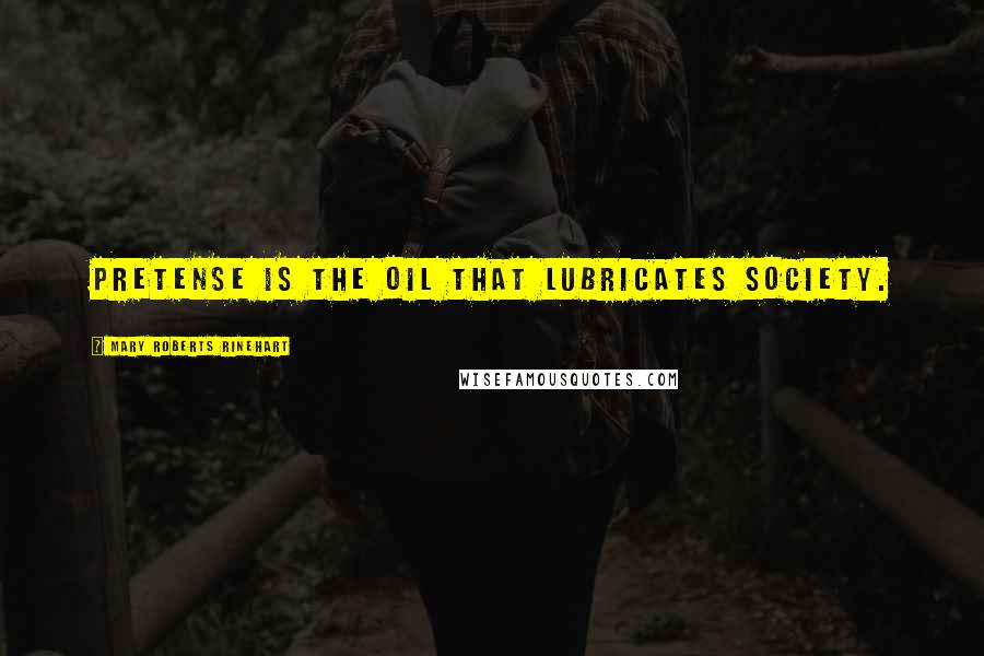 Mary Roberts Rinehart Quotes: Pretense is the oil that lubricates society.