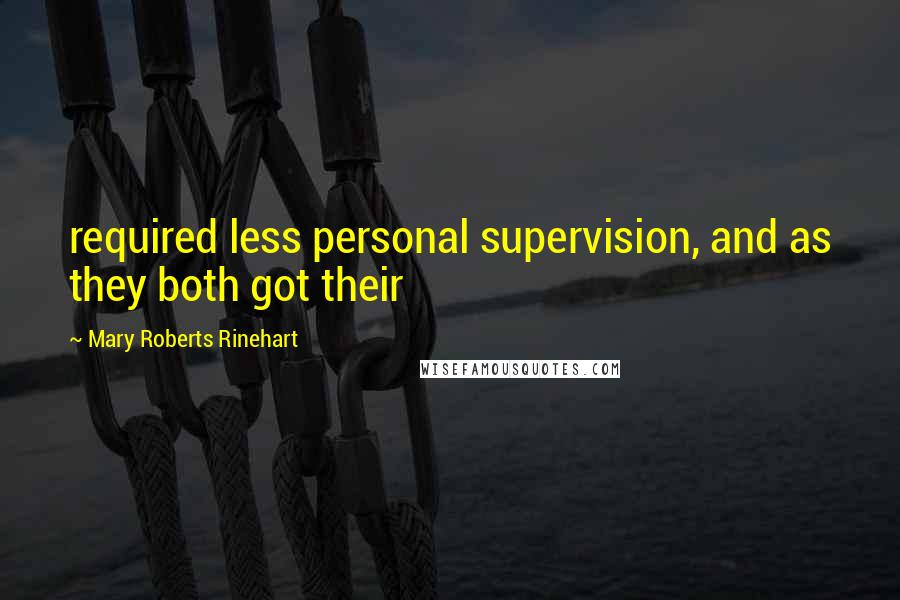 Mary Roberts Rinehart Quotes: required less personal supervision, and as they both got their