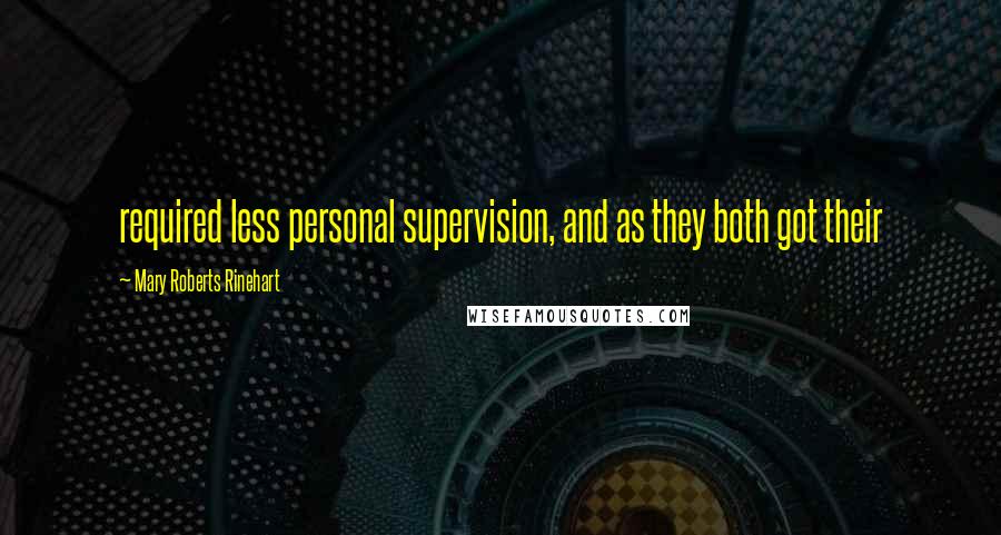 Mary Roberts Rinehart Quotes: required less personal supervision, and as they both got their