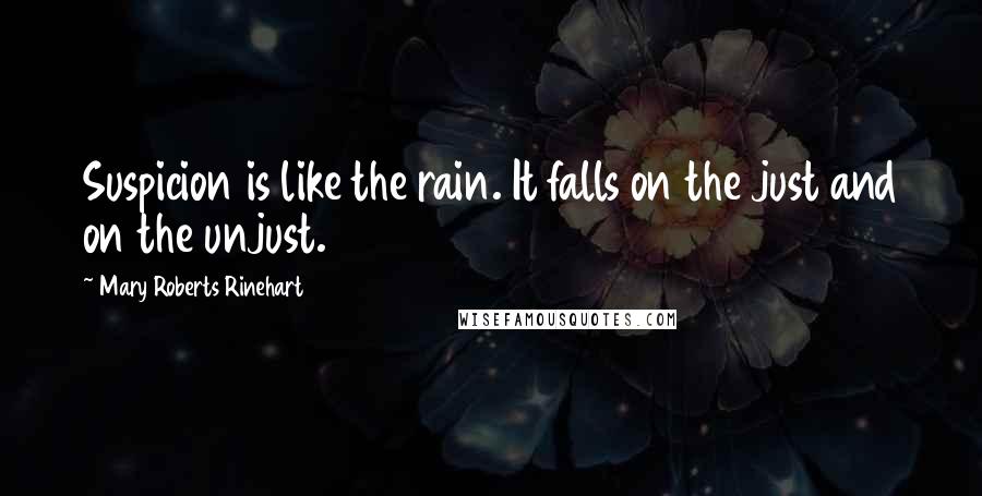 Mary Roberts Rinehart Quotes: Suspicion is like the rain. It falls on the just and on the unjust.