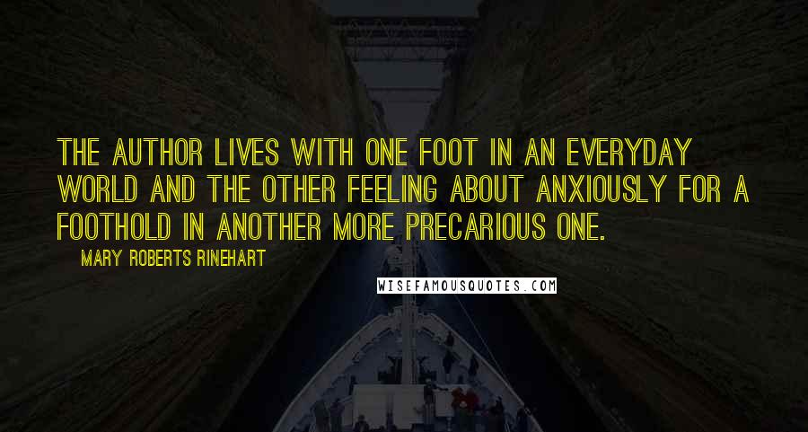 Mary Roberts Rinehart Quotes: The author lives with one foot in an everyday world and the other feeling about anxiously for a foothold in another more precarious one.