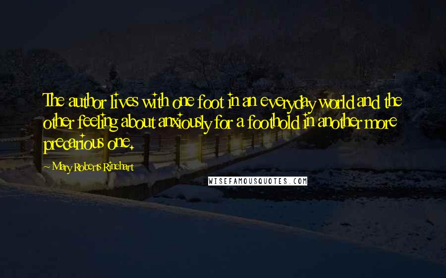 Mary Roberts Rinehart Quotes: The author lives with one foot in an everyday world and the other feeling about anxiously for a foothold in another more precarious one.