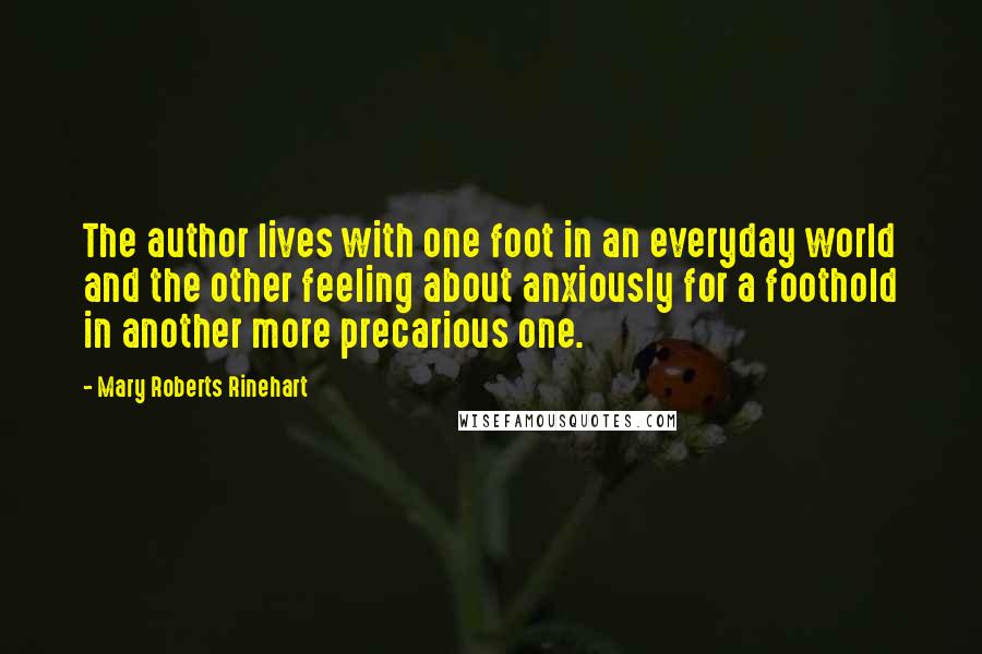 Mary Roberts Rinehart Quotes: The author lives with one foot in an everyday world and the other feeling about anxiously for a foothold in another more precarious one.