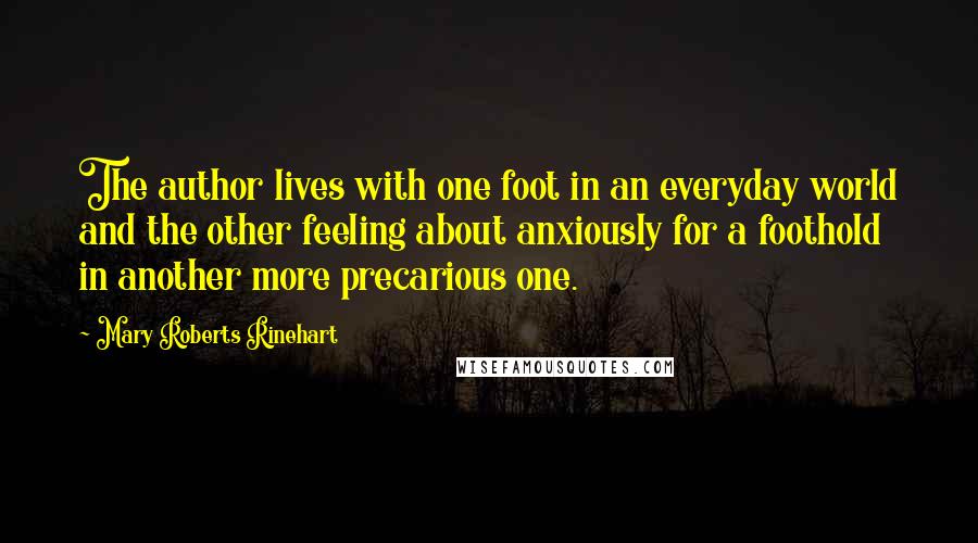 Mary Roberts Rinehart Quotes: The author lives with one foot in an everyday world and the other feeling about anxiously for a foothold in another more precarious one.