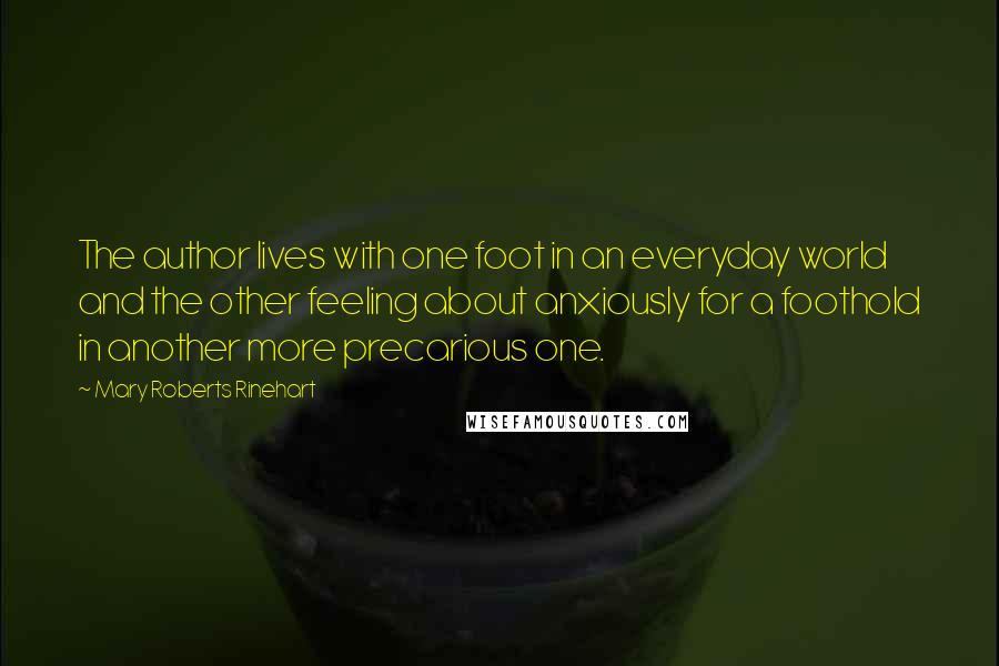 Mary Roberts Rinehart Quotes: The author lives with one foot in an everyday world and the other feeling about anxiously for a foothold in another more precarious one.