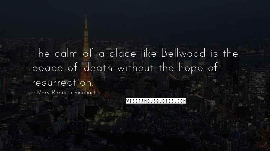 Mary Roberts Rinehart Quotes: The calm of a place like Bellwood is the peace of death without the hope of resurrection.