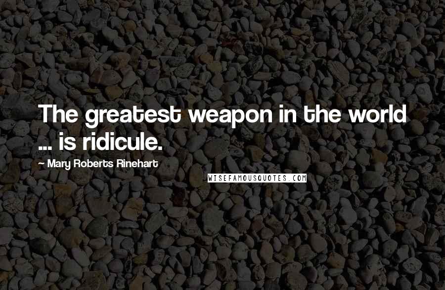 Mary Roberts Rinehart Quotes: The greatest weapon in the world ... is ridicule.