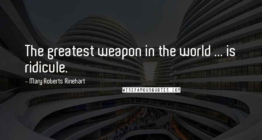 Mary Roberts Rinehart Quotes: The greatest weapon in the world ... is ridicule.