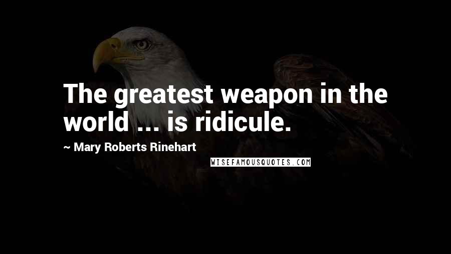 Mary Roberts Rinehart Quotes: The greatest weapon in the world ... is ridicule.