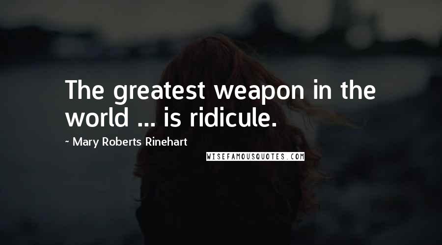 Mary Roberts Rinehart Quotes: The greatest weapon in the world ... is ridicule.