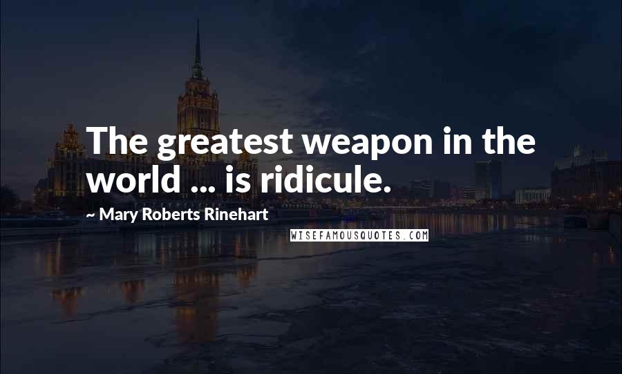 Mary Roberts Rinehart Quotes: The greatest weapon in the world ... is ridicule.