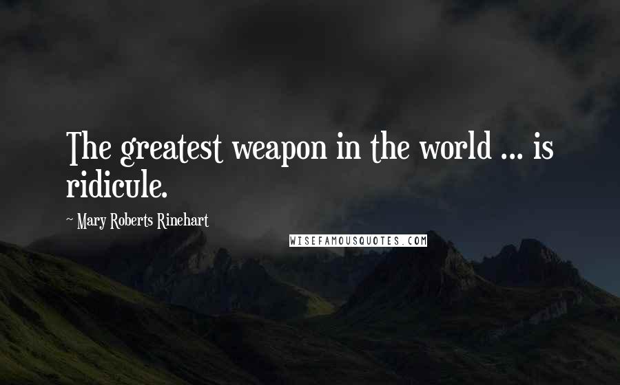 Mary Roberts Rinehart Quotes: The greatest weapon in the world ... is ridicule.