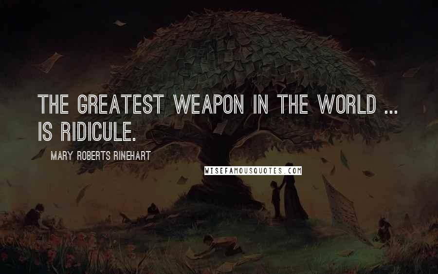 Mary Roberts Rinehart Quotes: The greatest weapon in the world ... is ridicule.