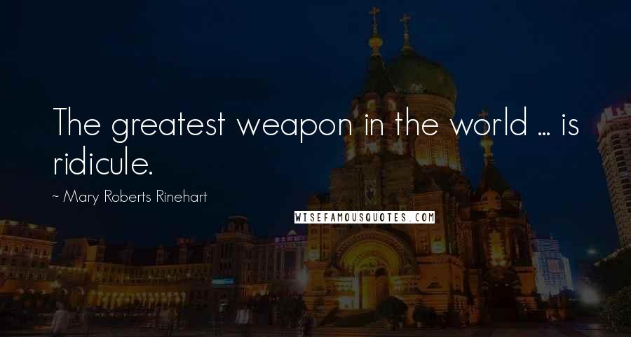 Mary Roberts Rinehart Quotes: The greatest weapon in the world ... is ridicule.