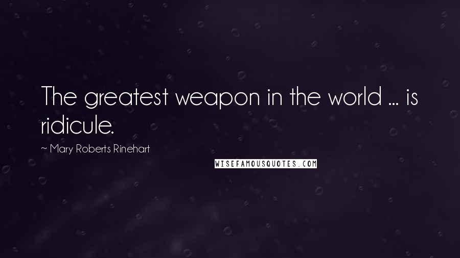 Mary Roberts Rinehart Quotes: The greatest weapon in the world ... is ridicule.