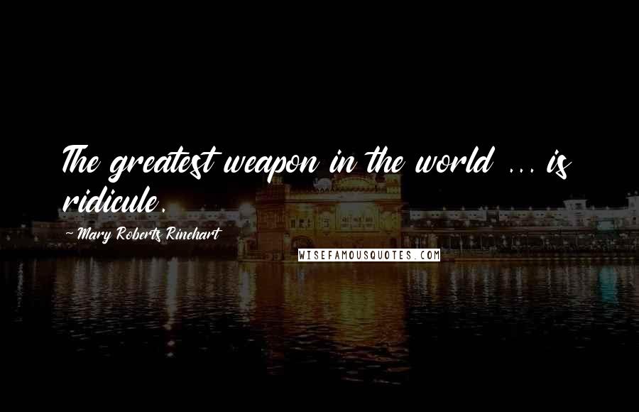 Mary Roberts Rinehart Quotes: The greatest weapon in the world ... is ridicule.