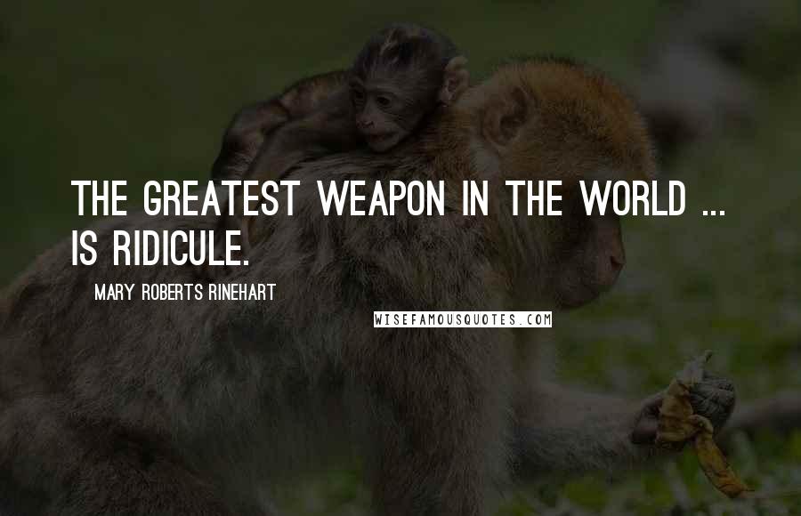 Mary Roberts Rinehart Quotes: The greatest weapon in the world ... is ridicule.