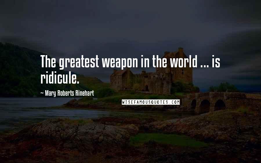 Mary Roberts Rinehart Quotes: The greatest weapon in the world ... is ridicule.