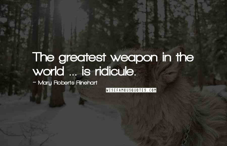 Mary Roberts Rinehart Quotes: The greatest weapon in the world ... is ridicule.