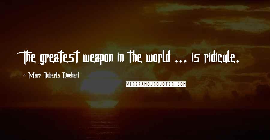 Mary Roberts Rinehart Quotes: The greatest weapon in the world ... is ridicule.