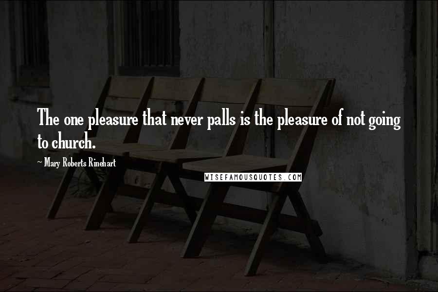 Mary Roberts Rinehart Quotes: The one pleasure that never palls is the pleasure of not going to church.