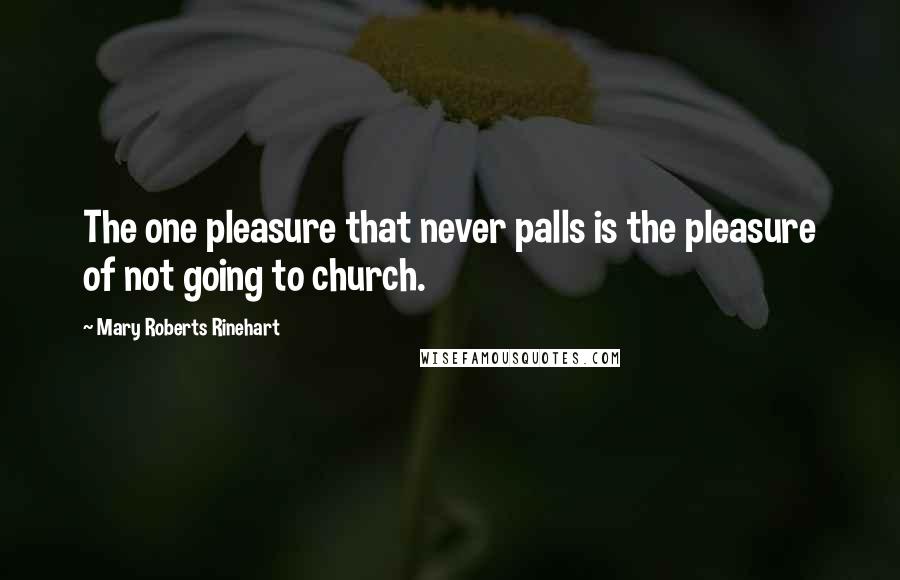 Mary Roberts Rinehart Quotes: The one pleasure that never palls is the pleasure of not going to church.