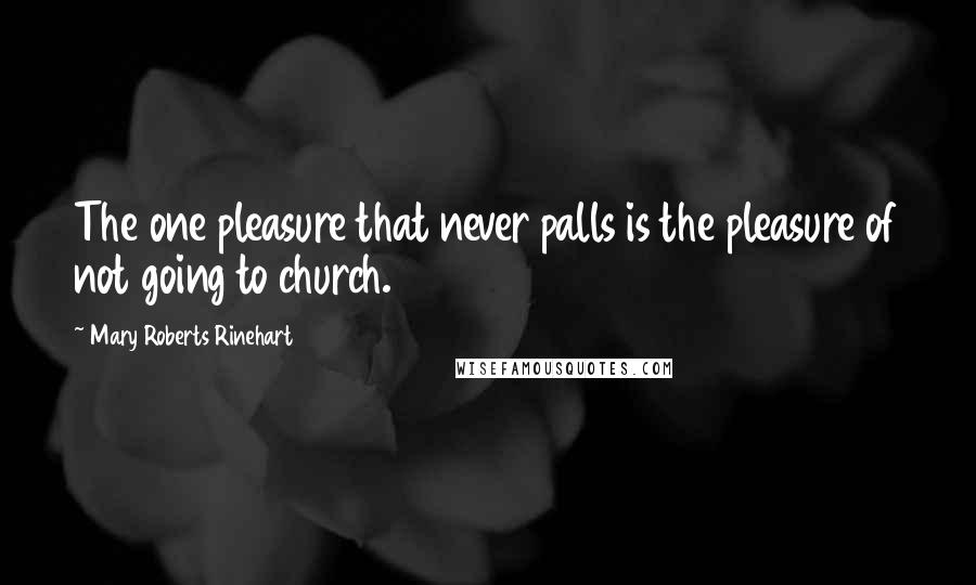 Mary Roberts Rinehart Quotes: The one pleasure that never palls is the pleasure of not going to church.