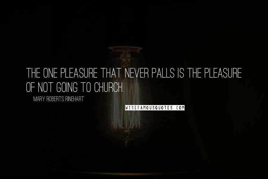 Mary Roberts Rinehart Quotes: The one pleasure that never palls is the pleasure of not going to church.