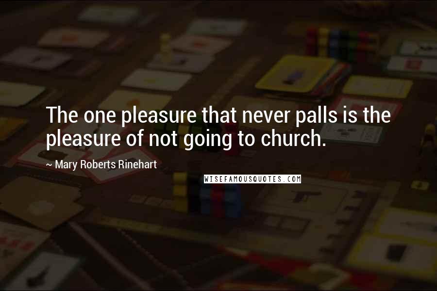 Mary Roberts Rinehart Quotes: The one pleasure that never palls is the pleasure of not going to church.