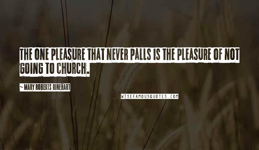 Mary Roberts Rinehart Quotes: The one pleasure that never palls is the pleasure of not going to church.