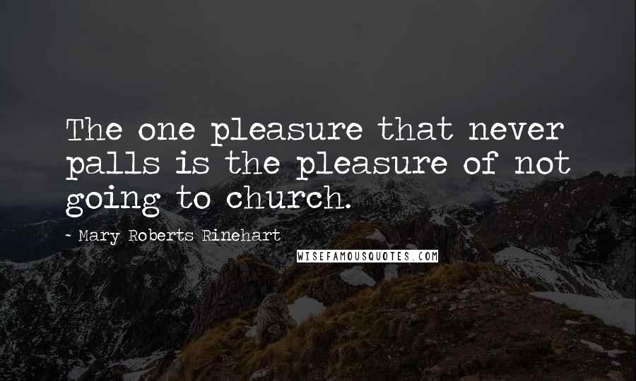 Mary Roberts Rinehart Quotes: The one pleasure that never palls is the pleasure of not going to church.