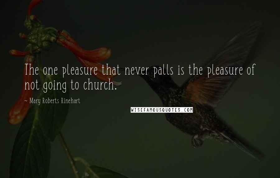 Mary Roberts Rinehart Quotes: The one pleasure that never palls is the pleasure of not going to church.