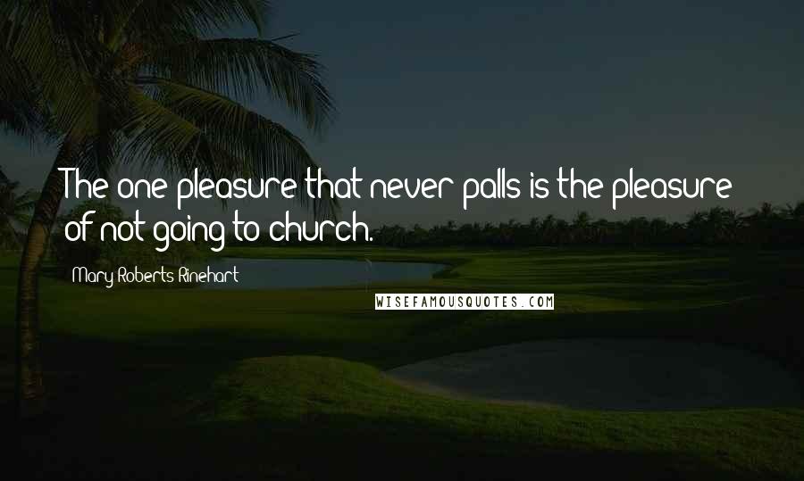 Mary Roberts Rinehart Quotes: The one pleasure that never palls is the pleasure of not going to church.