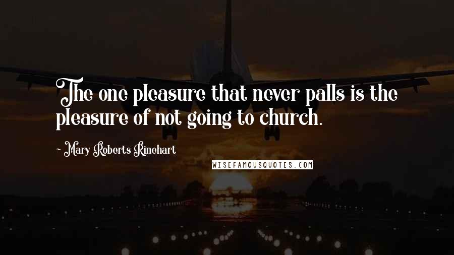 Mary Roberts Rinehart Quotes: The one pleasure that never palls is the pleasure of not going to church.