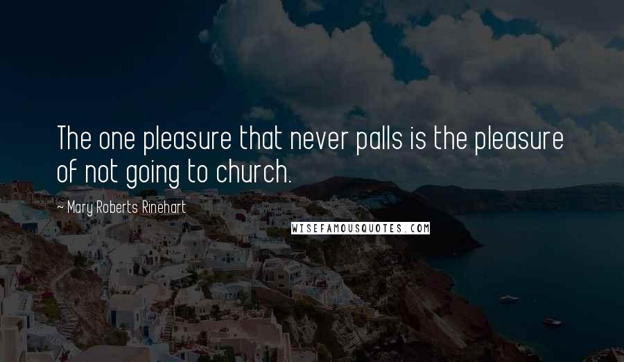 Mary Roberts Rinehart Quotes: The one pleasure that never palls is the pleasure of not going to church.