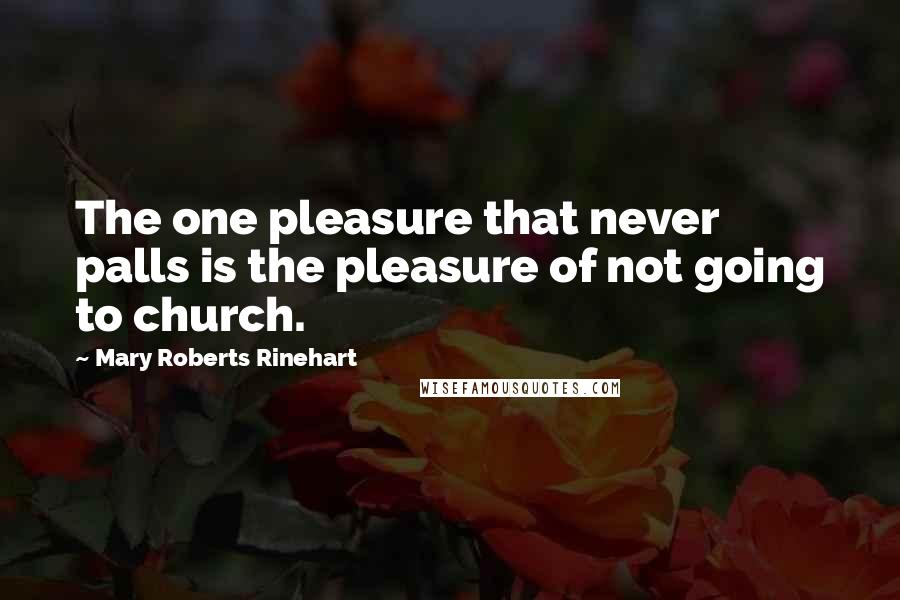 Mary Roberts Rinehart Quotes: The one pleasure that never palls is the pleasure of not going to church.