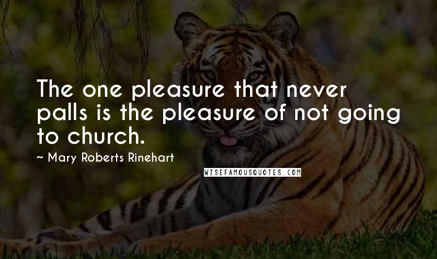 Mary Roberts Rinehart Quotes: The one pleasure that never palls is the pleasure of not going to church.