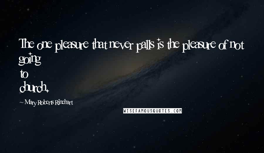 Mary Roberts Rinehart Quotes: The one pleasure that never palls is the pleasure of not going to church.